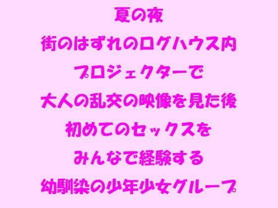 夏の夜 街のはずれのログハウス内 プロジェクターで大人の乱交の映像を見た後初めてのセックスをみんなで経験する幼馴染の少年少女グループ メイン画像