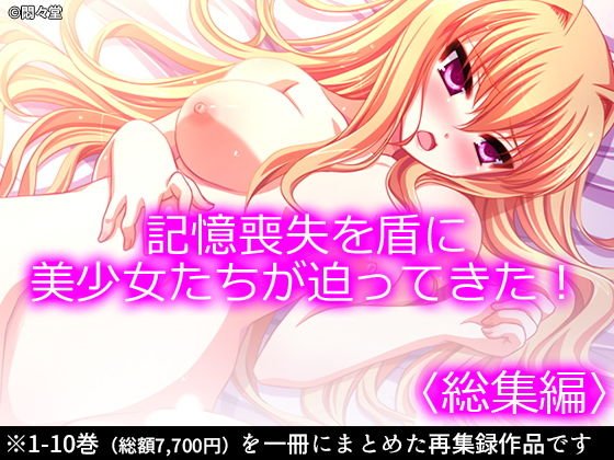 記憶喪失を盾に美少女たちが迫ってきた! <総集編1-10> メイン画像