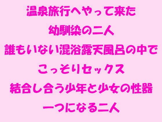温泉旅行へやって来た幼馴染の二人 誰もいない混浴露天風呂の中でこっそりセックス 結合し合う少年と少女の性器 一つになる二人 メイン画像