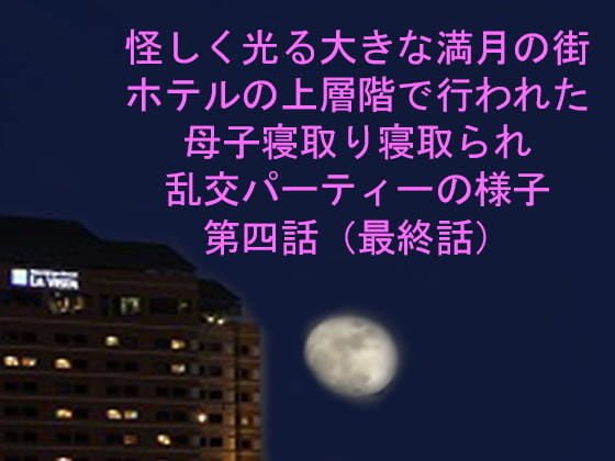 怪しく光る大きな満月の街 ホテルの上層階で行われた母子寝取り寝取られ乱交パーティーの様子 第四話 メイン画像