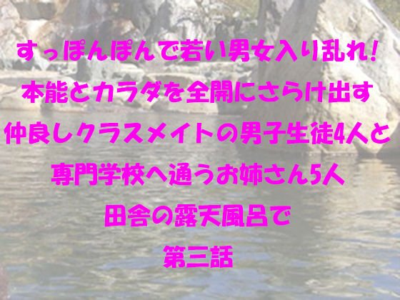 【無料】すっぽんぽんで若い男女入り乱れ！本能とカラダを全開にさらけ出す仲良しクラスメイトの男子生徒4人と専門学校へ通うお姉さん5人 田舎の露天風呂で 第三話 メイン画像