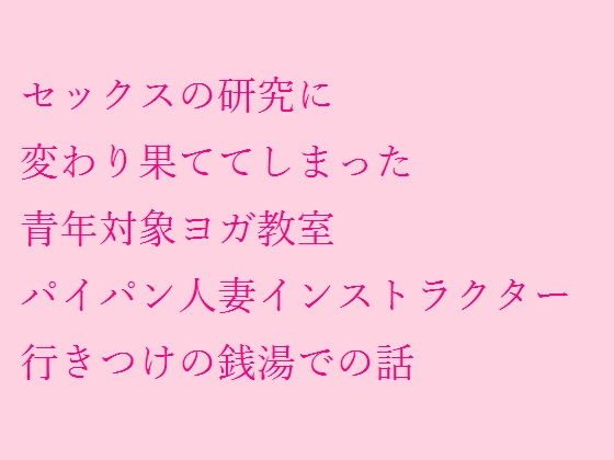 【無料】セックスの研究に変わり果ててしまった青年対象ヨガ教室 パイパン人妻インストラクター行きつけの銭湯での話 メイン画像