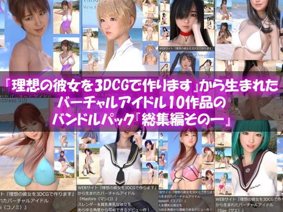 【□All】『理想の彼女を3DCGで作ります』から生まれたバーチャルアイドル10作品のバンドルパック『総集編その一』 メイン画像