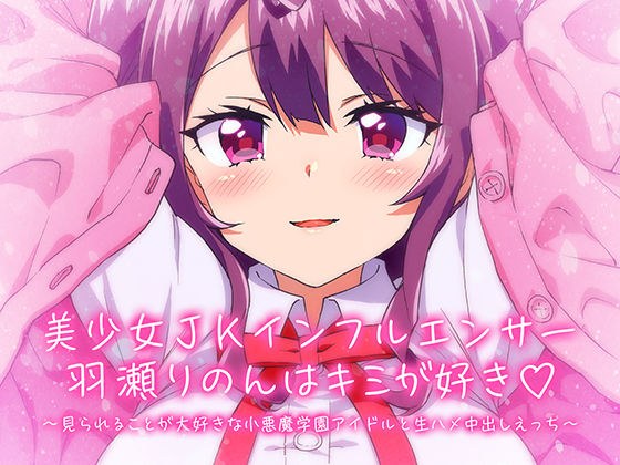 【KU100/】美少女JKインフルエンサー羽瀬りのんはキミが好き♪〜見られることが大好きな小悪魔学園アイドルと生ハメ中出しえっち〜 メイン画像