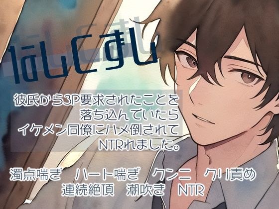 なしくずし〜彼氏から3P要求されたことを落ち込んでいたらイケメン同僚にハメ倒されてNTRれました〜 メイン画像