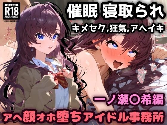 催〇NTR!お薬実験キメセクで最高の快楽!アヘ顔オホ堕ちアイドル事務所!一ノ瀬〇希編