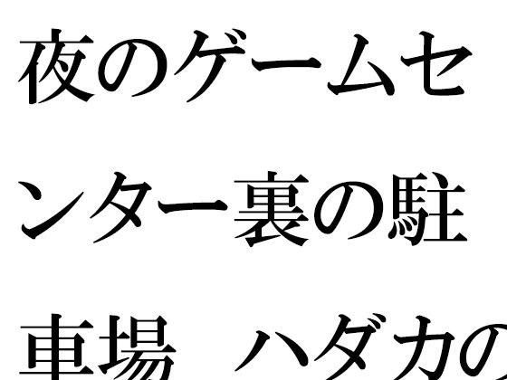 夜のゲームセンター裏の駐車場 ハダカの男女の出会いとエッチ メイン画像