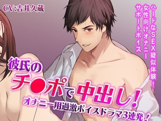 彼氏のチ●ポで中出し!オナニー用過激ボイスドラマ3連発!(CV:吉井久蔵)