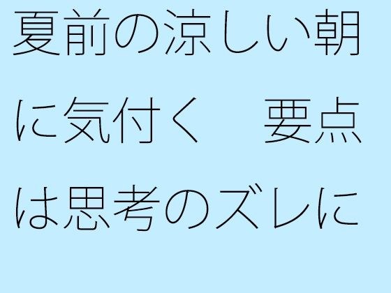 【無料】夏前の涼しい朝に気付く 要点は思考のズレにあった メイン画像