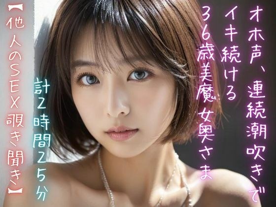 【他人のSEX覗き聞き】オホ声、連続潮吹きでイキ続ける36歳美魔女奥さま（計2時間25分） メイン画像