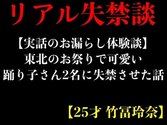 【実話のお漏らし体験談】東北のお祭りで可愛い踊り子さん2名に失禁させた話【25才 竹冨玲奈】 メイン画像