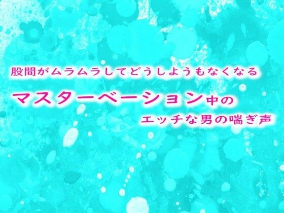 股間がムラムラしてどうしようもなくなるマスターベーション中のエッチな男の喘ぎ声 メイン画像