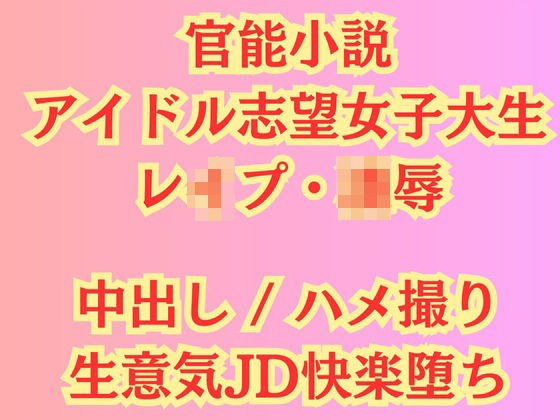 【官能小説】アイドル志望女子大生 強●ハメ撮り【レ●プ凌●】 メイン画像
