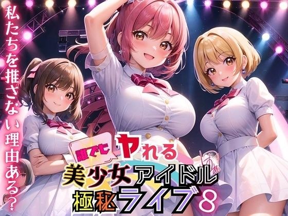 誰でもヤれる！美少女アイドル極秘ライブ！8【豪華CG280枚収録】 メイン画像