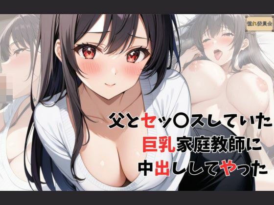父とセッ〇スしていた巨乳家庭教師に中出ししてやった メイン画像