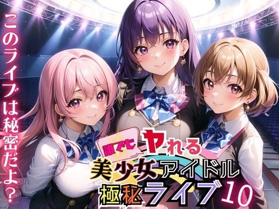 誰でもヤれる！美少女アイドル極秘ライブ！10【豪華CG280枚収録】 メイン画像