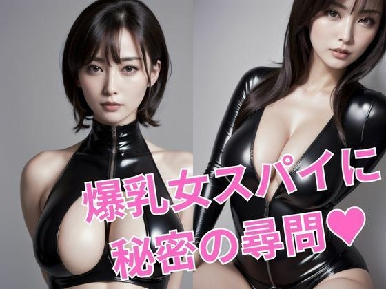 胸を露わにした爆乳女スパイに秘密の尋問?