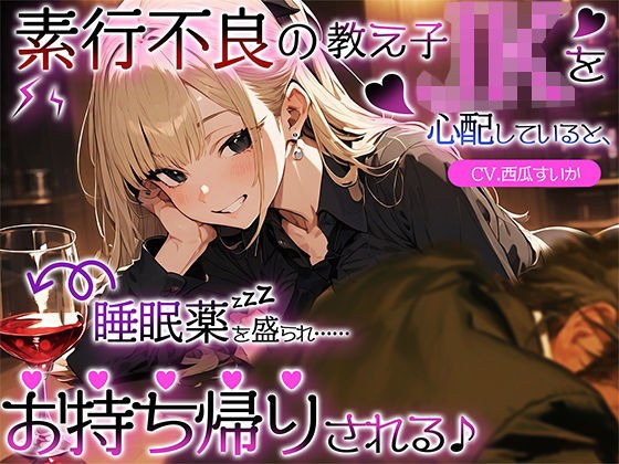 素行不良の教え子JKを心配していると、睡眠薬を盛られ……お持ち帰りされる♪ メイン画像