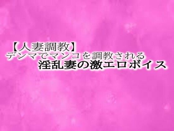 【人妻調教】とんでもないエロい喘ぎ声をだしながらデンマでマンコを調教される淫乱妻の激エロボイス メイン画像