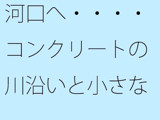 河口へ・・・・コンクリートの川沿いと小さなトンネル あと少しで メイン画像
