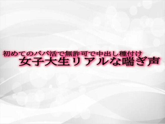 初めてのパパ活で無許可で中出し種付けされてしまう女子大生リアルな喘ぎ声 メイン画像