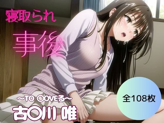【全108枚】寝取られ事後編｜古◯川 唯〜To◯oveる〜 メイン画像
