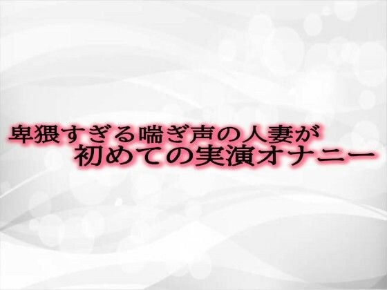 卑猥すぎる喘ぎ声の人妻が初めての実演オナニー メイン画像