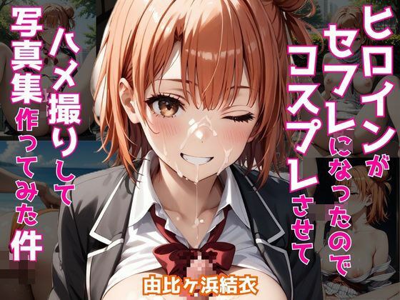 ヒロインがセフレになったのでコスプレさせてハメ撮りして写真集作ってみた件 由〇ヶ浜結衣 メイン画像