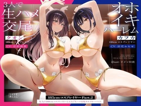 【1周年記念110円/たっぷり2時間半】185cmコスプレイヤーpart2〜友人の180cmコスプレイヤーと3人で生ハメ交尾オホイキハーレム〜【KU100】 メイン画像