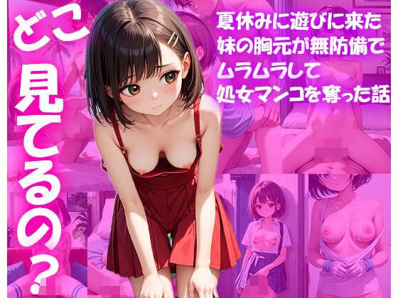 ねえ、どこ見てるの??夏休みに遊びに来た妹の胸元が無防備でムラムラして処女マンコを奪った話