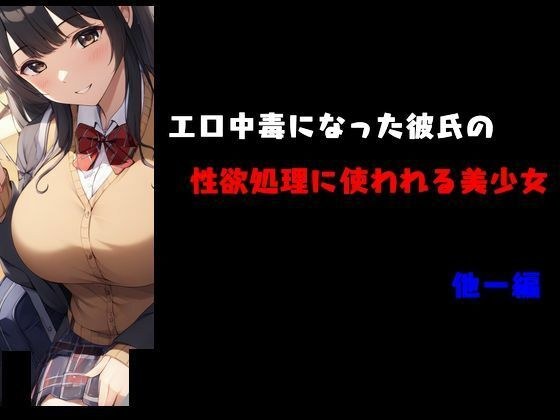 エロ中毒になった彼氏の性欲処理に使われる美少女 他一編 メイン画像