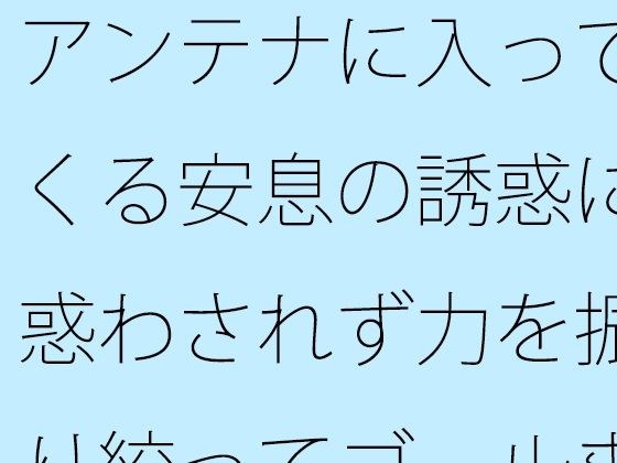 【無料】アンテナに入ってくる安息の誘惑に惑わされず力を振り絞ってゴールまで メイン画像