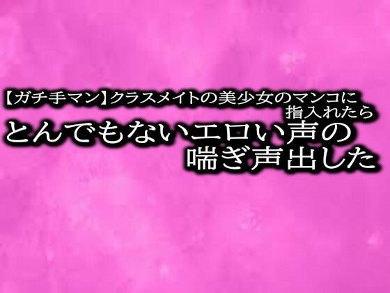 【ガチ手マン】クラスメイトの美少女のマンコに指入れたらとんでもないエロい声の喘ぎ声出した メイン画像