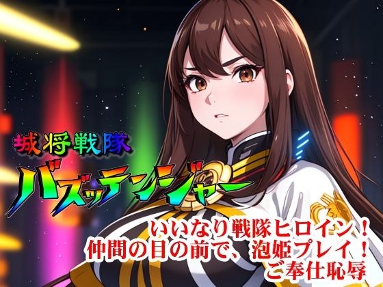 城将戦隊バズッテンジャー『いいなり戦隊ヒロイン!仲間の目の前で、泡姫プレイ!ご奉仕恥辱』