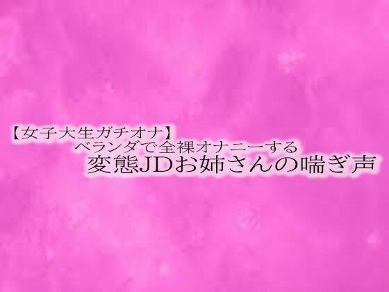 【女子大生ガチオナ】ベランダで全裸オナニーする変態JDお姉さんの喘ぎ声 メイン画像