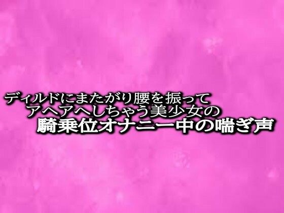 ディルドにまたがり腰を振ってアヘアへしちゃう美少女の騎乗位オナニー中の喘ぎ声 メイン画像