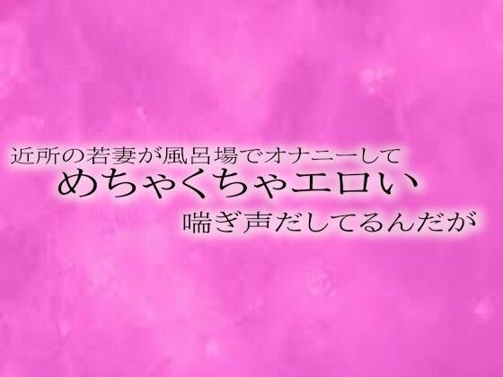 近所の若妻が風呂場でオナニーしてめちゃくちゃエロい喘ぎ声だしてるんだが メイン画像