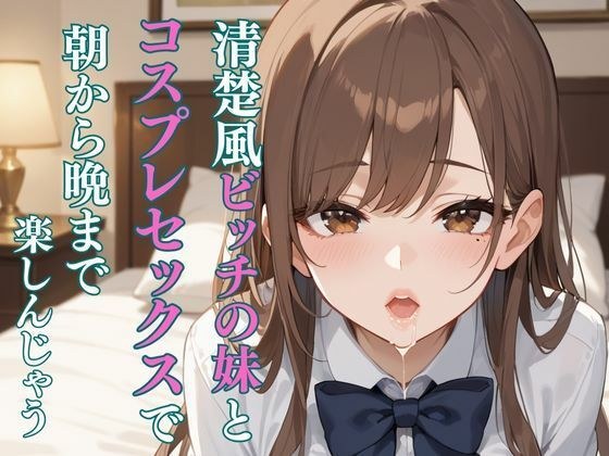 清楚風ビッチな妹とコスプレセックスで朝から晩まで楽しんじゃう メイン画像