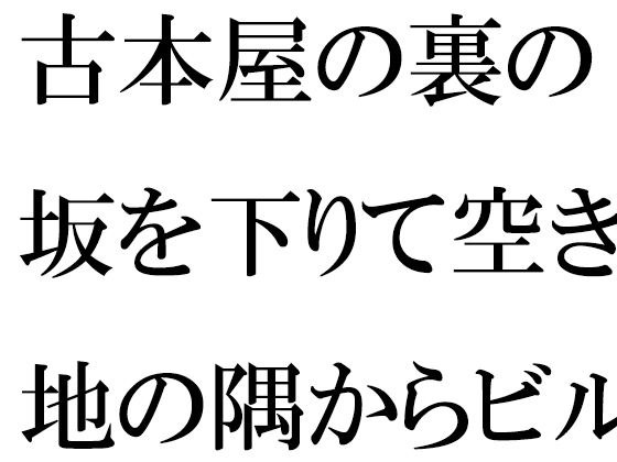 古本屋の裏の坂を下りて空き地の隅からビルの屋上へ  女子が下の階へ メイン画像