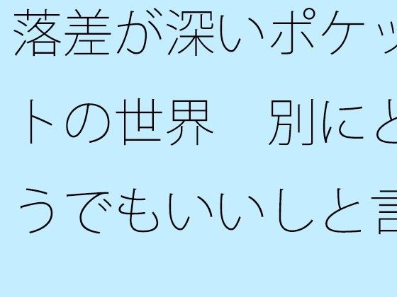 【無料】落差が深いポケットの世界  別にどうでもいいしと言い出すと メイン画像