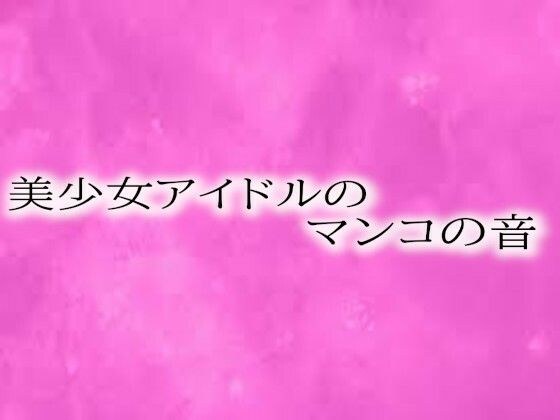 美少女アイドルのマンコの音 メイン画像