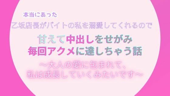 本当にあった、乙坂店長がバイトの私を溺愛してくれるので、甘えて中出しをせがみアクメに達しちゃう話。〜大人の愛に包まれて、私は成長していくみたいです〜 メイン画像