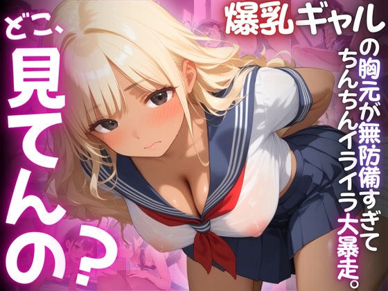 【ねぇ、どこ見てんの？】クラスの爆乳ギャルの胸元が無防備すぎて、ちんちんイライラ大暴走 メイン画像