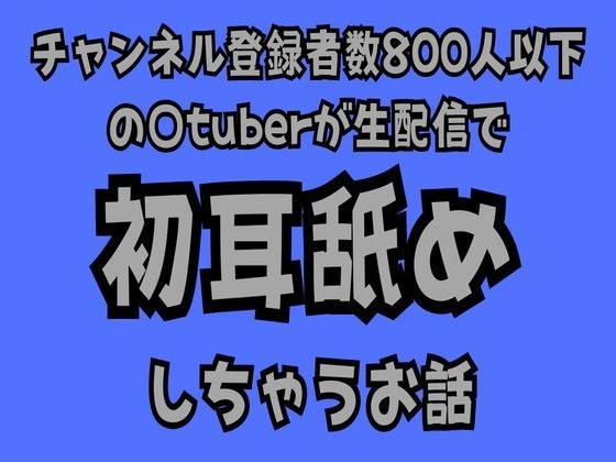 チャンネル登録者数800人以下の〇tuberが生配信で初耳舐めをしちゃうお話 メイン画像