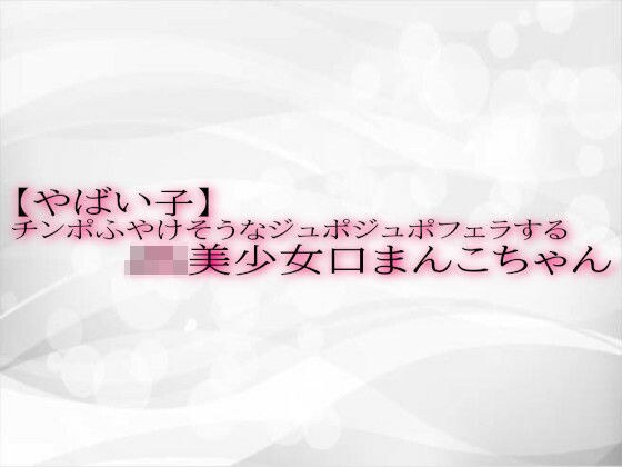 【やばい子】チンポふやけそうなジュポジュポフェラするJK美少女口まんこちゃん メイン画像