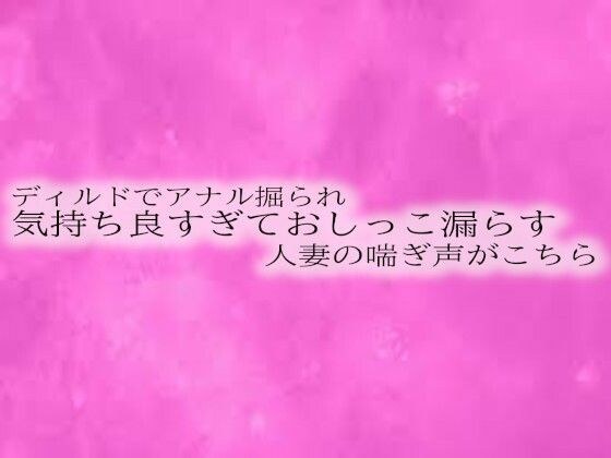 ディルドでアナル掘られ気持ち良すぎておしっこ漏らす人妻の喘ぎ声がこちら メイン画像