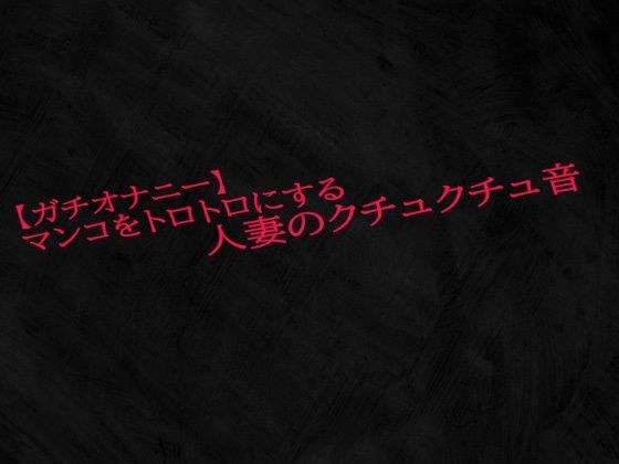 【ガチオナニー】マンコをトロトロにする人妻のクチュクチュ音 メイン画像