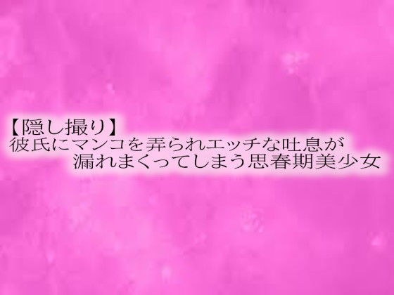【隠し撮り】彼氏にマンコを弄られエッチな吐息が漏れまくってしまう思春期美少女 メイン画像
