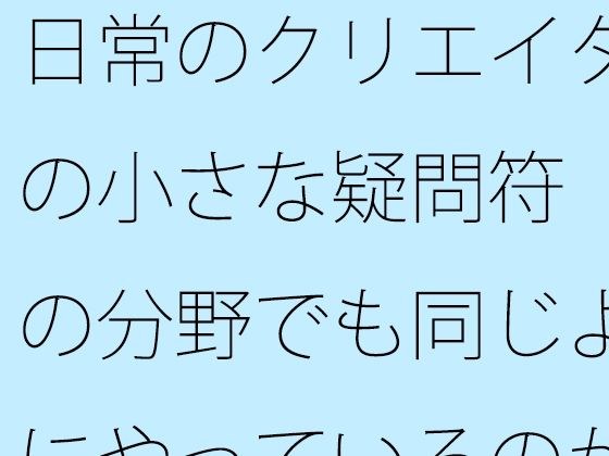 日常のクリエイターの小さな疑問符  他の分野でも同じようにやっているのか？ メイン画像