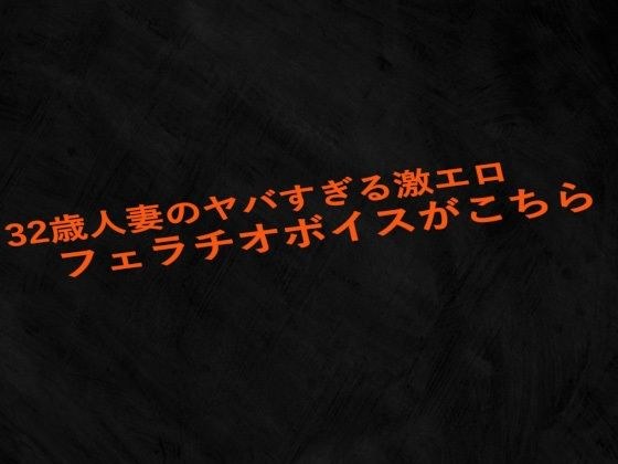 32歳人妻のヤバすぎる激エロフェラチオボイスがこちら メイン画像